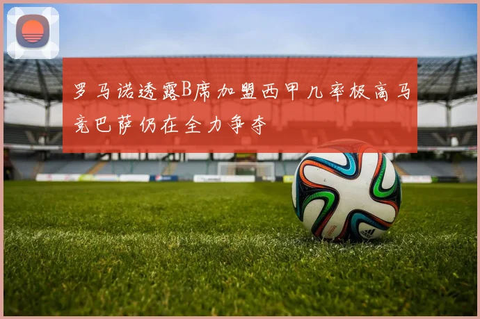 罗马诺透露B席加盟西甲几率极高马竞巴萨仍在全力争夺