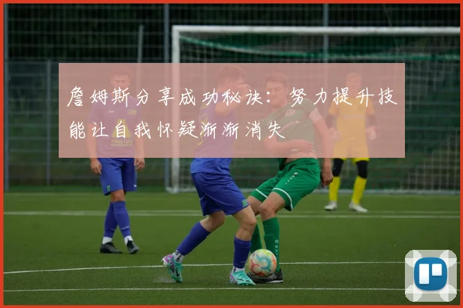 詹姆斯分享成功秘诀：努力提升技能让自我怀疑渐渐消失
