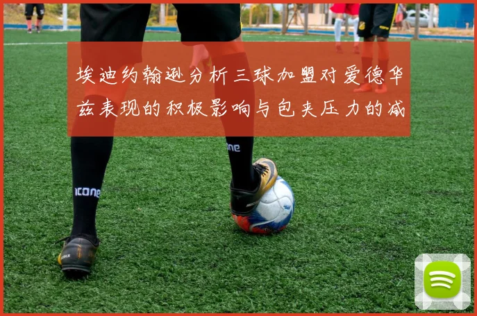 埃迪约翰逊分析三球加盟对爱德华兹表现的积极影响与包夹压力的减轻