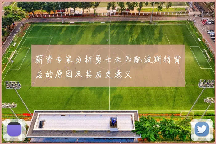 薪资专家分析勇士未匹配波斯特背后的原因及其历史意义