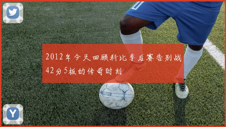 2012年今天回顾科比季后赛告别战42分5板的传奇时刻